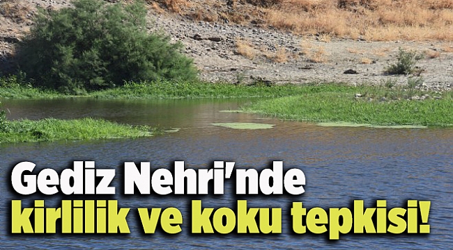 Gediz Nehri'nde kirlilik ve koku tepkisi!