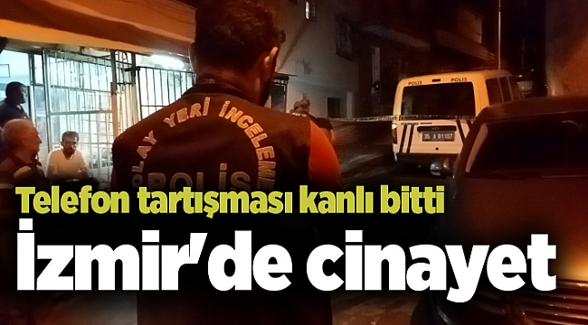 İzmir'de cinayet: Telefon tartışması kanlı bitti