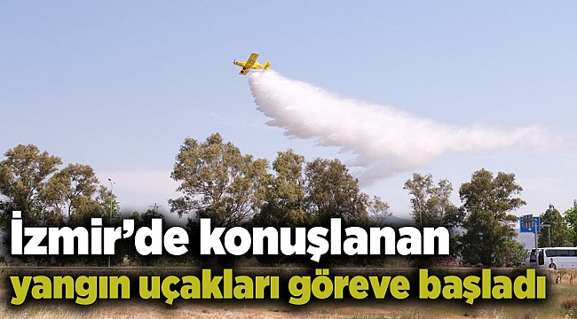 İzmir’de konuşlanan yangın uçakları göreve başladı