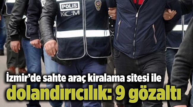 İzmir’de sahte araç kiralama sitesi ile dolandırıcılık: 9 gözaltı