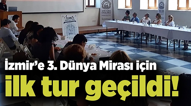 İzmir’e 3. Dünya Mirası için ilk tur geçildi!