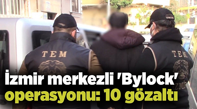 İzmir merkezli 'Bylock' operasyonu: 10 gözaltı