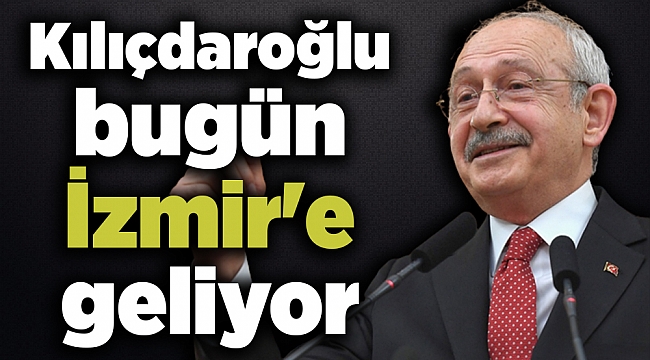 Kılıçdaroğlu bugün İzmir'e geliyor