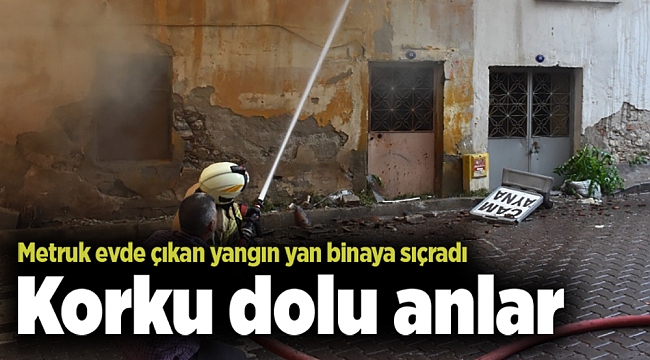 Korku dolu anlar: Metruk evde çıkan yangın yan binaya sıçradı