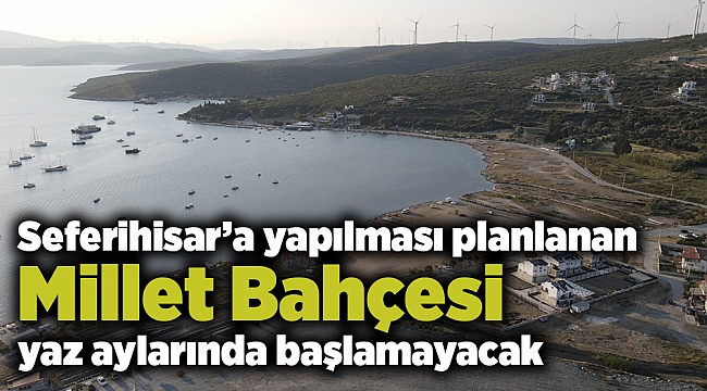 Seferihisar’a yapılması planlanan Millet Bahçesi yaz aylarında başlamayacak