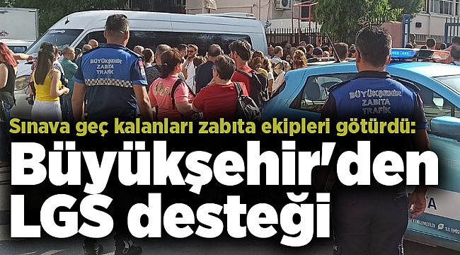 Sınava geç kalanları zabıta ekipleri götürdü: Büyükşehir'den LGS desteği