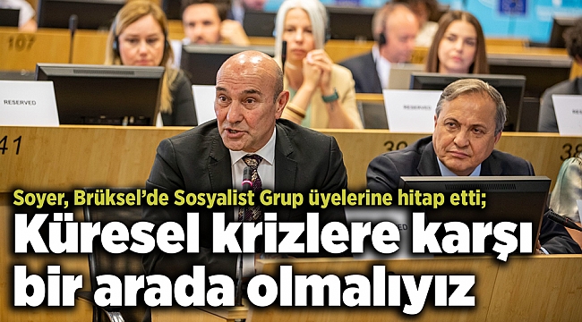 Soyer, Brüksel’de Sosyalist Grup üyelerine hitap etti; Küresel krizlere karşı bir arada olmalıyız