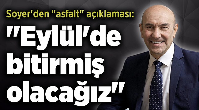 Soyer'den "asfalt" açıklaması: "Eylül'de bitirmiş olacağız"