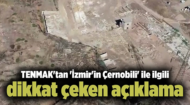 TENMAK'tan 'İzmir'in Çernobili' ile ilgili dikkat çeken açıklama