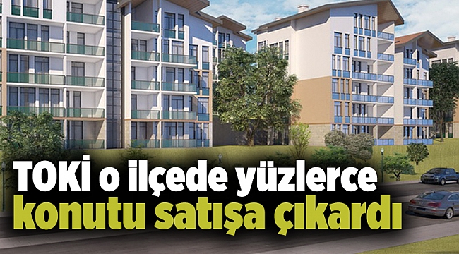 TOKİ o ilçede yüzlerce konutu satışa çıkardı