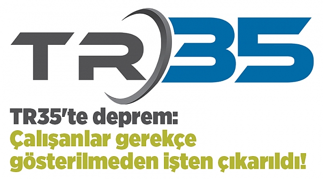 TR35'te deprem: Çalışanlar gerekçe gösterilmeden işten çıkarıldı!