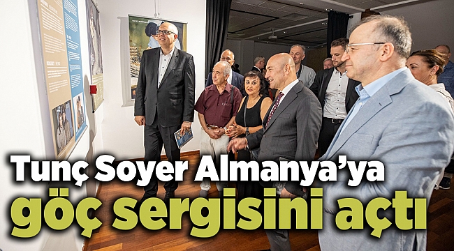 Tunç Soyer Almanya’ya göç sergisini açtı
