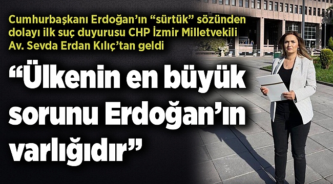“Ülkenin en büyük sorunu Erdoğan’ın varlığıdır”