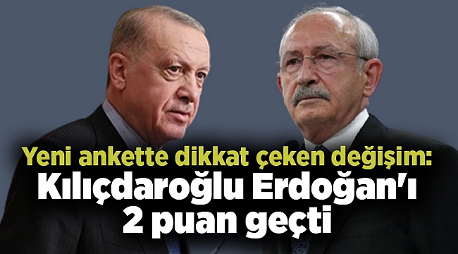 Yeni ankette dikkat çeken değişim: Kılıçdaroğlu Erdoğan'ı 2 puan geçti