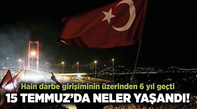 15 Temmuz darbe girişiminin üzerinden 6 yıl geçti