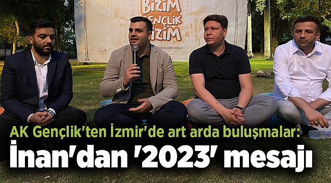 AK Gençlik'ten İzmir'de art arda buluşmalar: İnan'dan '2023' mesajı