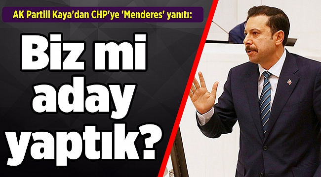 AK Partili Kaya'dan CHP'ye 'Menderes' yanıtı: Biz mi aday yaptık?