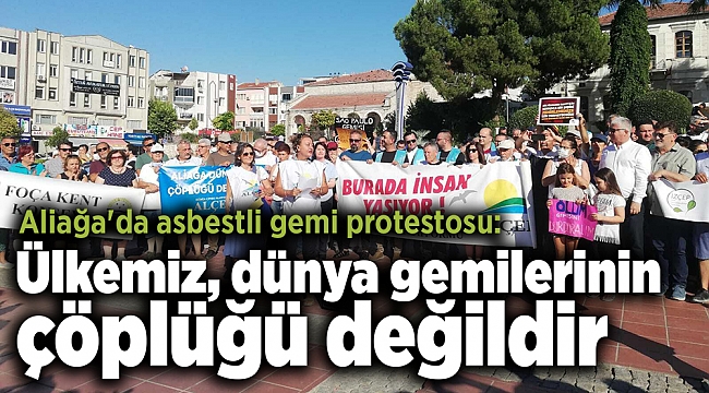 Aliağa'da asbestli gemi protestosu: Ülkemiz, dünya gemilerinin çöplüğü değildir