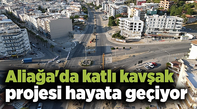 Aliağa'da katlı kavşak projesi hayata geçiyor
