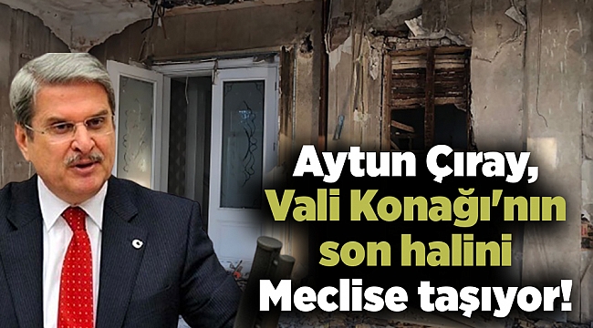 Aytun Çıray, Vali Konağı'nın son halini Meclise taşıyor!
