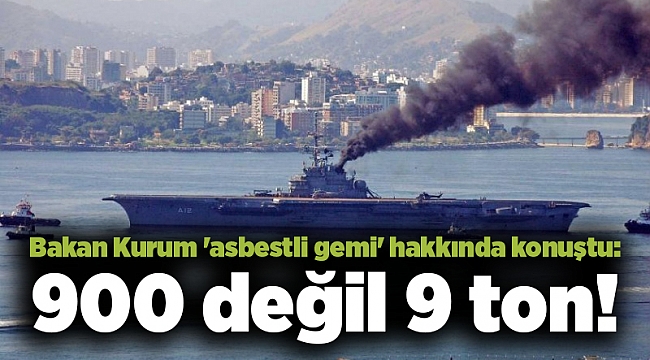 Bakan Kurum &#039;asbestli gemi&#039; hakkında konuştu: 900 değil 9 ton!