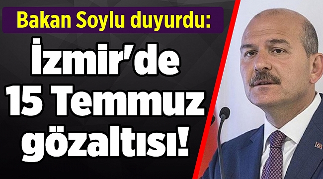 Bakan Soylu duyurdu: İzmir'de 15 Temmuz gözaltısı!