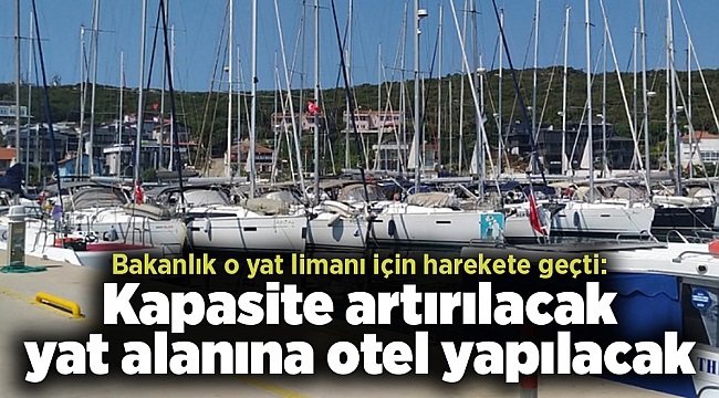 Bakanlık o yat limanı için harekete geçti: Kapasite artırılacak yat alanına otel yapılacak