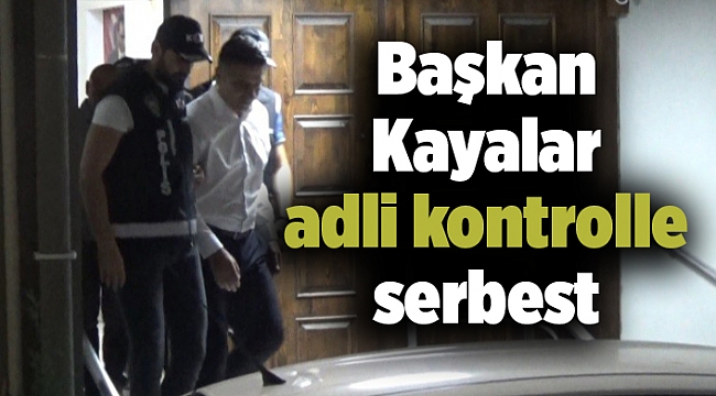 Başkan Kayalar adli kontrolle serbest