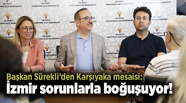 Başkan Sürekli’den Karşıyaka mesaisi: İzmir sorunlarla boğuşuyor!
