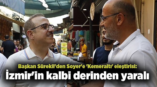 Başkan Sürekli'den Soyer'e 'Kemeraltı' eleştirisi: İzmir'in kalbi derinden yaralı