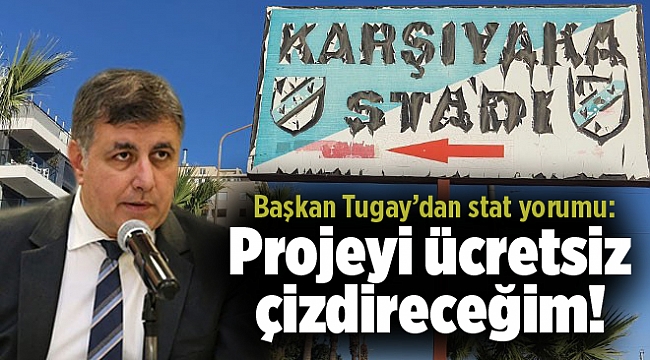 Başkan Tugay’dan stat yorumu: Projeyi ücretsiz çizdireceğim!
