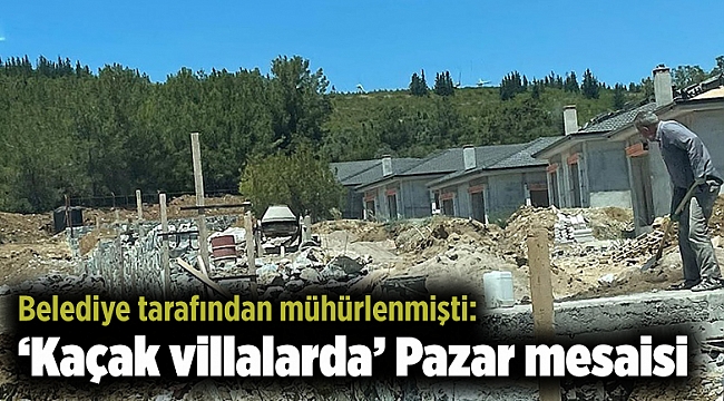 Belediye tarafından mühürlenmişti: ‘Kaçak villalarda’ Pazar mesaisi