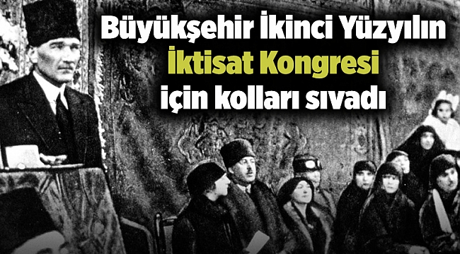 Büyükşehir İkinci Yüzyılın İktisat Kongresi için kolları sıvadı