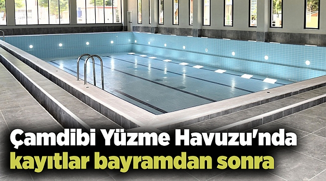 Çamdibi Yüzme Havuzu'nda kayıtlar bayramdan sonra