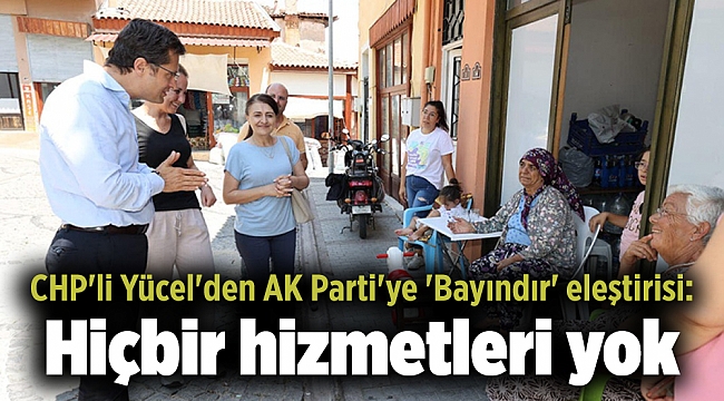 CHP'li Yücel'den AK Parti'ye 'Bayındır' eleştirisi: Hiçbir hizmetleri yok