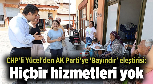 CHP&#039;li Yücel&#039;den AK Parti&#039;ye &#039;Bayındır&#039; eleştirisi: Hiçbir hizmetleri yok