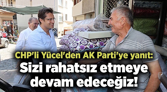 CHP'li Yücel'den AK Parti'ye yanıt: Sizi rahatsız etmeye devam edeceğiz!