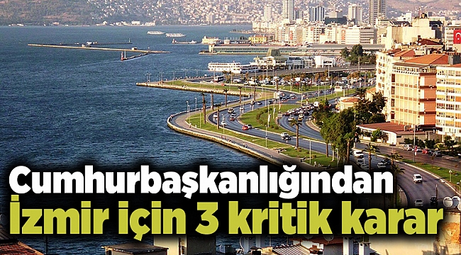 Cumhurbaşkanlığından İzmir için 3 kritik karar