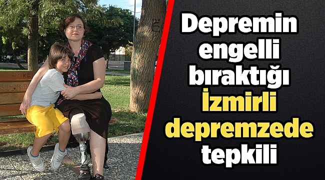 Depremin engelli bıraktığı İzmirli depremzede tepkili