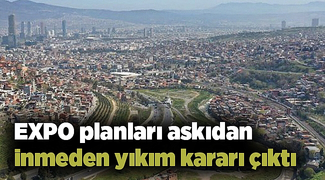 EXPO planları askıdan inmeden yıkım kararı çıktı