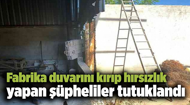 Fabrika duvarını kırıp hırsızlık yapan şüpheliler tutuklandı
