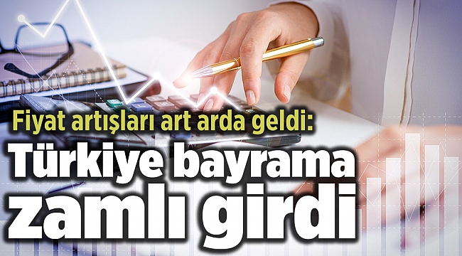 Fiyat artışları art arda geldi: Türkiye bayrama zamlı girdi