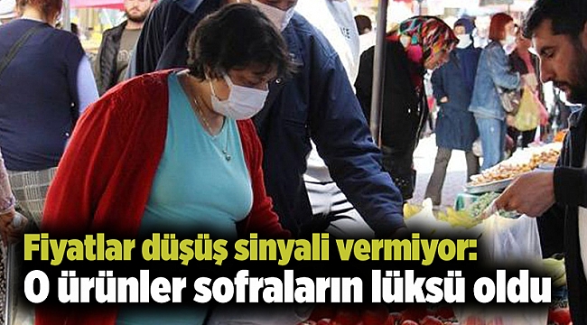Fiyatlar düşüş sinyali vermiyor: O ürünler sofraların lüksü oldu