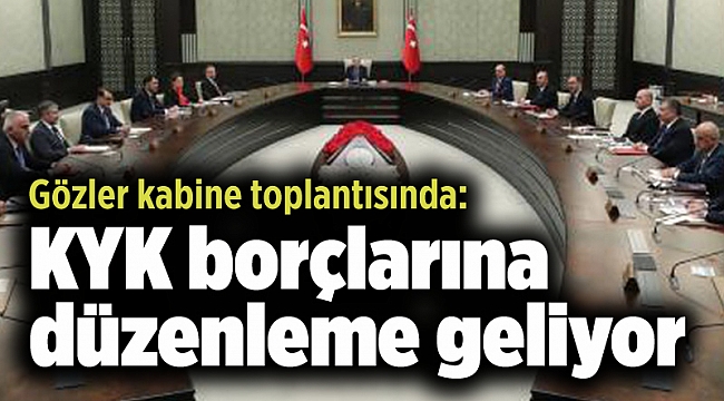 Gözler kabine toplantısında: KYK borçlarına düzenleme geliyor