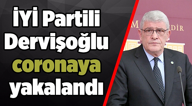 İYİ Partili Dervişoğlu coronaya yakalandı