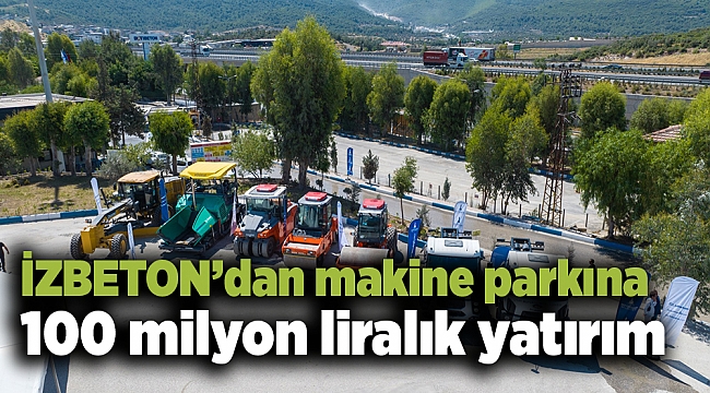 İZBETON’dan makine parkına 100 milyon liralık yatırım