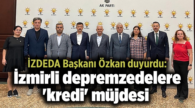 İZDEDA Başkanı Özkan duyurdu: İzmirli depremzedelere 'kredi' müjdesi