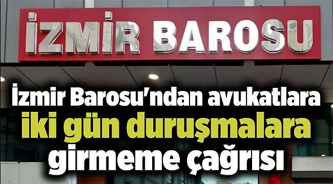 İzmir Barosu'ndan avukatlara iki gün duruşmalara girmeme çağrısı