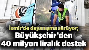 İzmir’de dayanışma sürüyor; Büyükşehir’den 40 milyon liralık destek