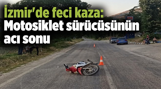İzmir'de feci kaza: Motosiklet sürücüsünün acı sonu